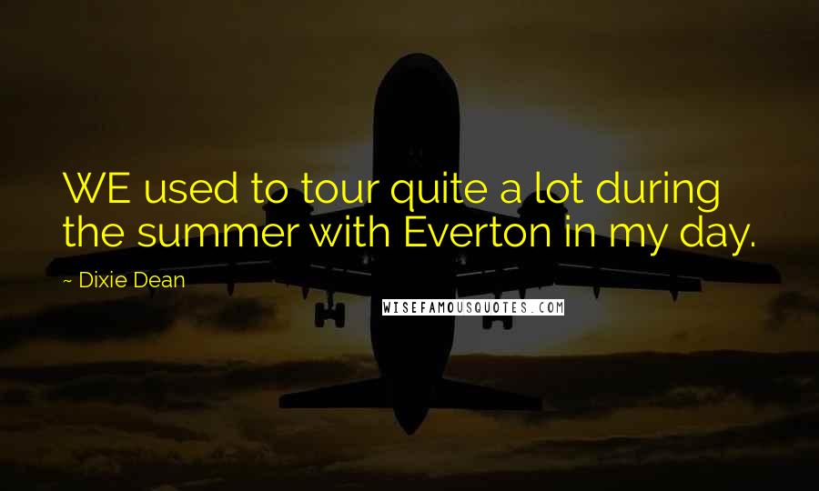 Dixie Dean Quotes: WE used to tour quite a lot during the summer with Everton in my day.