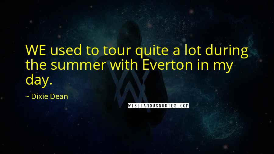 Dixie Dean Quotes: WE used to tour quite a lot during the summer with Everton in my day.