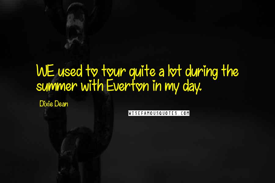 Dixie Dean Quotes: WE used to tour quite a lot during the summer with Everton in my day.