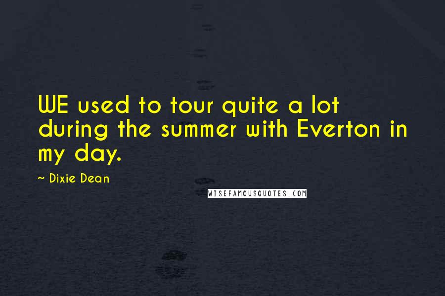 Dixie Dean Quotes: WE used to tour quite a lot during the summer with Everton in my day.