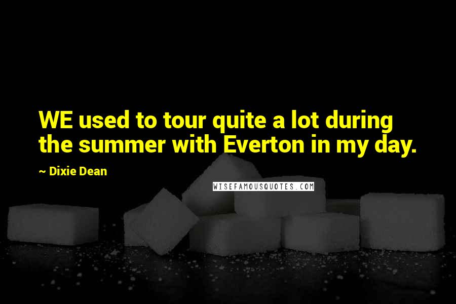 Dixie Dean Quotes: WE used to tour quite a lot during the summer with Everton in my day.