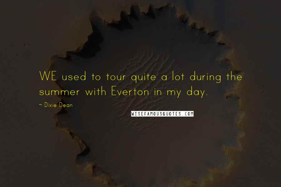 Dixie Dean Quotes: WE used to tour quite a lot during the summer with Everton in my day.