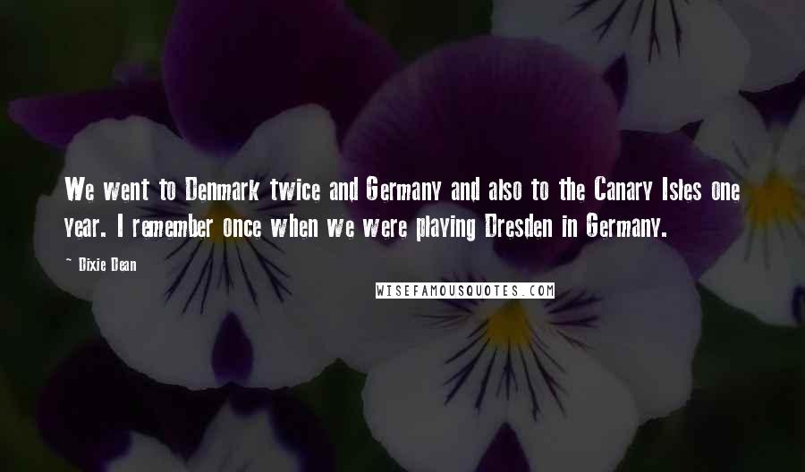 Dixie Dean Quotes: We went to Denmark twice and Germany and also to the Canary Isles one year. I remember once when we were playing Dresden in Germany.