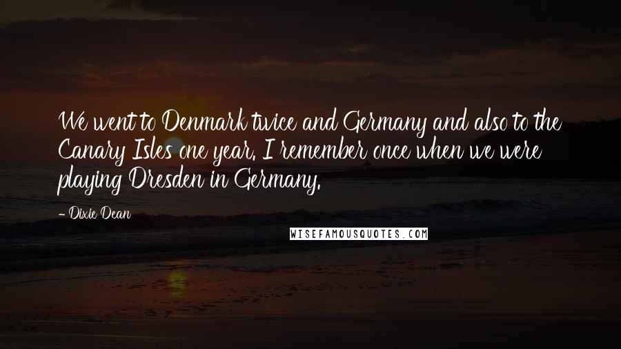 Dixie Dean Quotes: We went to Denmark twice and Germany and also to the Canary Isles one year. I remember once when we were playing Dresden in Germany.