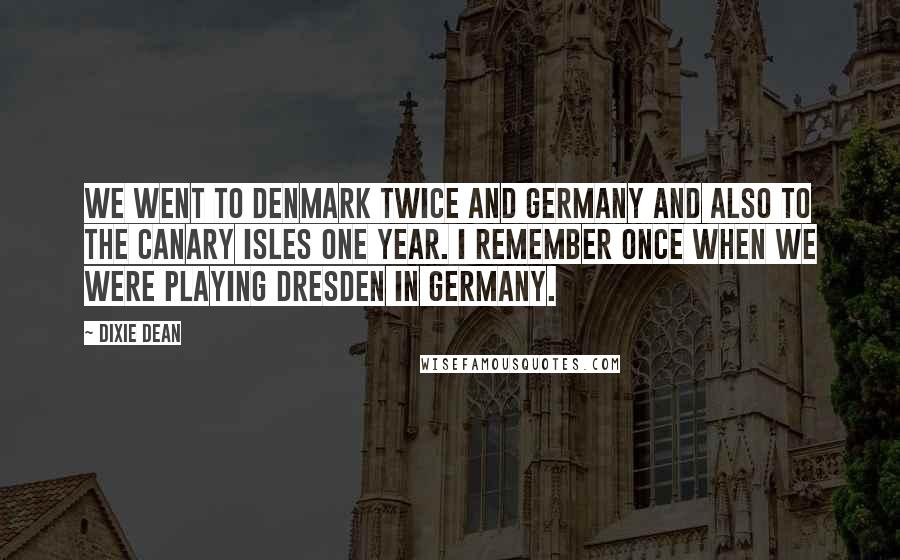 Dixie Dean Quotes: We went to Denmark twice and Germany and also to the Canary Isles one year. I remember once when we were playing Dresden in Germany.