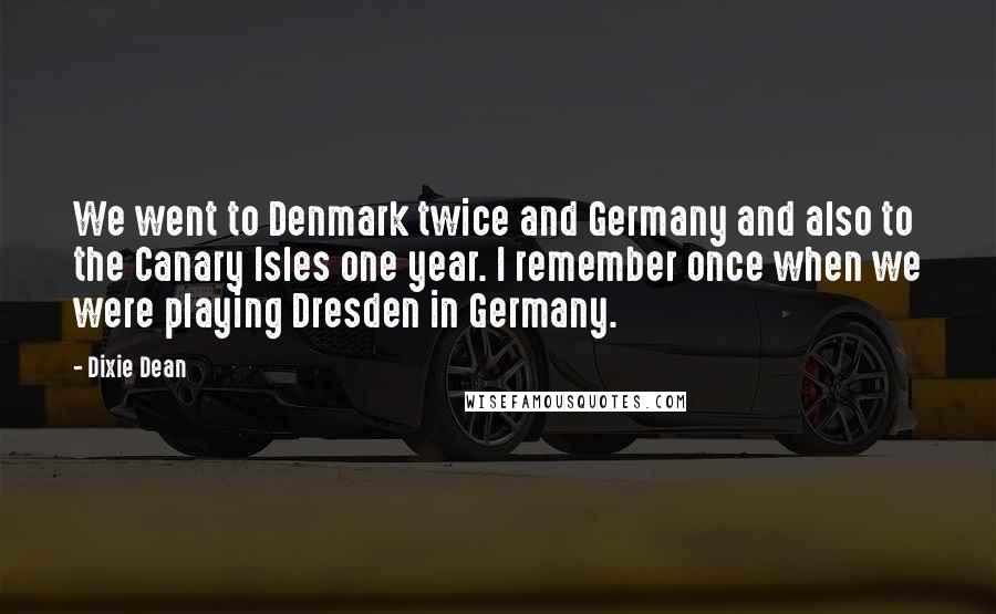 Dixie Dean Quotes: We went to Denmark twice and Germany and also to the Canary Isles one year. I remember once when we were playing Dresden in Germany.