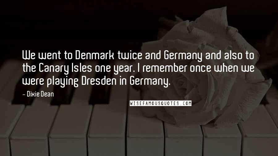 Dixie Dean Quotes: We went to Denmark twice and Germany and also to the Canary Isles one year. I remember once when we were playing Dresden in Germany.