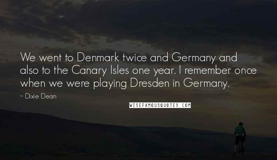 Dixie Dean Quotes: We went to Denmark twice and Germany and also to the Canary Isles one year. I remember once when we were playing Dresden in Germany.