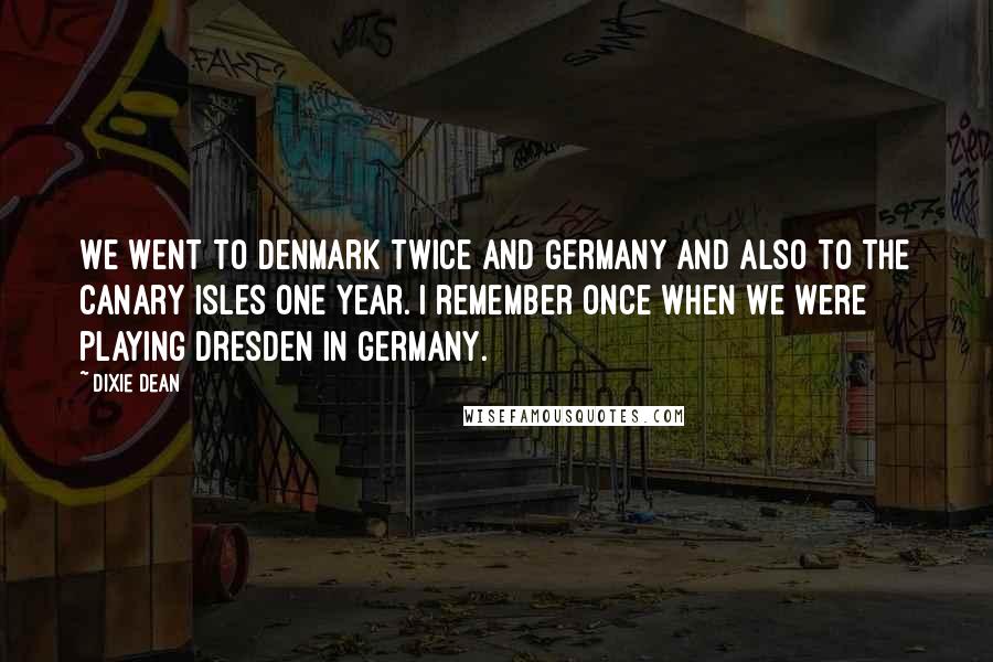 Dixie Dean Quotes: We went to Denmark twice and Germany and also to the Canary Isles one year. I remember once when we were playing Dresden in Germany.