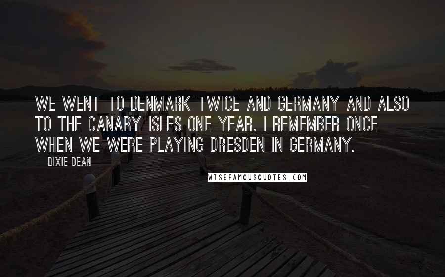 Dixie Dean Quotes: We went to Denmark twice and Germany and also to the Canary Isles one year. I remember once when we were playing Dresden in Germany.