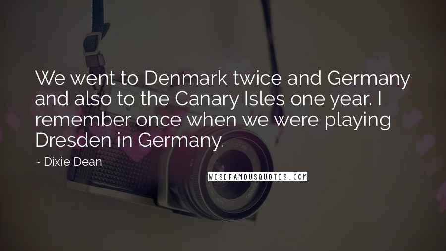 Dixie Dean Quotes: We went to Denmark twice and Germany and also to the Canary Isles one year. I remember once when we were playing Dresden in Germany.