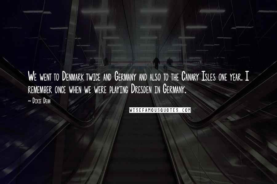 Dixie Dean Quotes: We went to Denmark twice and Germany and also to the Canary Isles one year. I remember once when we were playing Dresden in Germany.