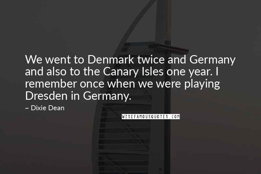 Dixie Dean Quotes: We went to Denmark twice and Germany and also to the Canary Isles one year. I remember once when we were playing Dresden in Germany.