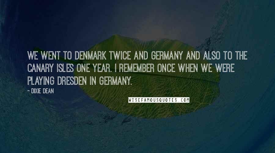 Dixie Dean Quotes: We went to Denmark twice and Germany and also to the Canary Isles one year. I remember once when we were playing Dresden in Germany.