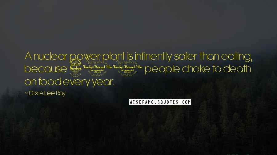 Dixie Lee Ray Quotes: A nuclear power plant is infinently safer than eating, because 300 people choke to death on food every year.