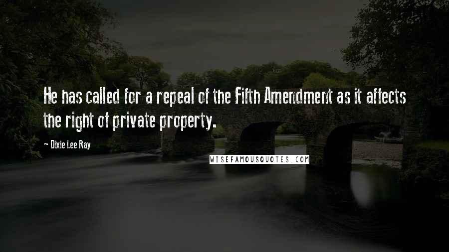 Dixie Lee Ray Quotes: He has called for a repeal of the Fifth Amendment as it affects the right of private property.