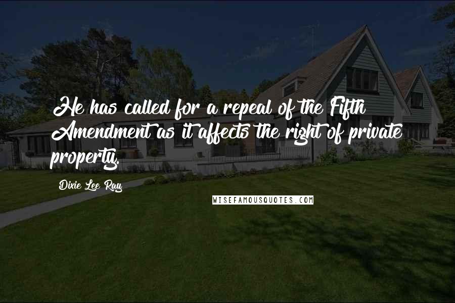 Dixie Lee Ray Quotes: He has called for a repeal of the Fifth Amendment as it affects the right of private property.