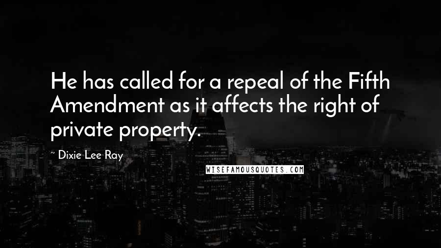 Dixie Lee Ray Quotes: He has called for a repeal of the Fifth Amendment as it affects the right of private property.