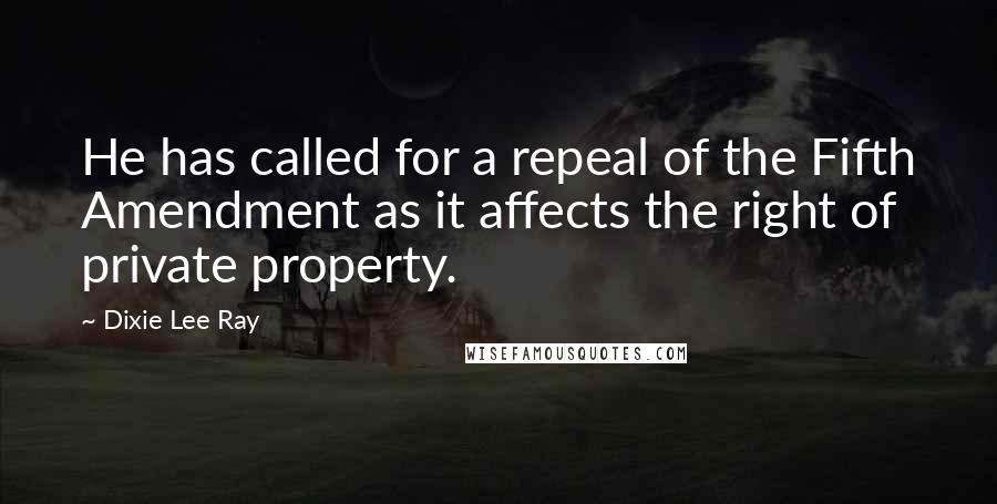 Dixie Lee Ray Quotes: He has called for a repeal of the Fifth Amendment as it affects the right of private property.