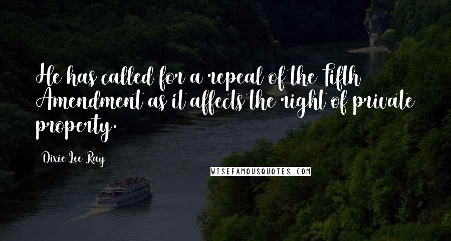 Dixie Lee Ray Quotes: He has called for a repeal of the Fifth Amendment as it affects the right of private property.