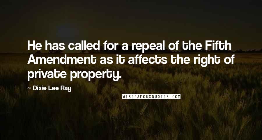 Dixie Lee Ray Quotes: He has called for a repeal of the Fifth Amendment as it affects the right of private property.