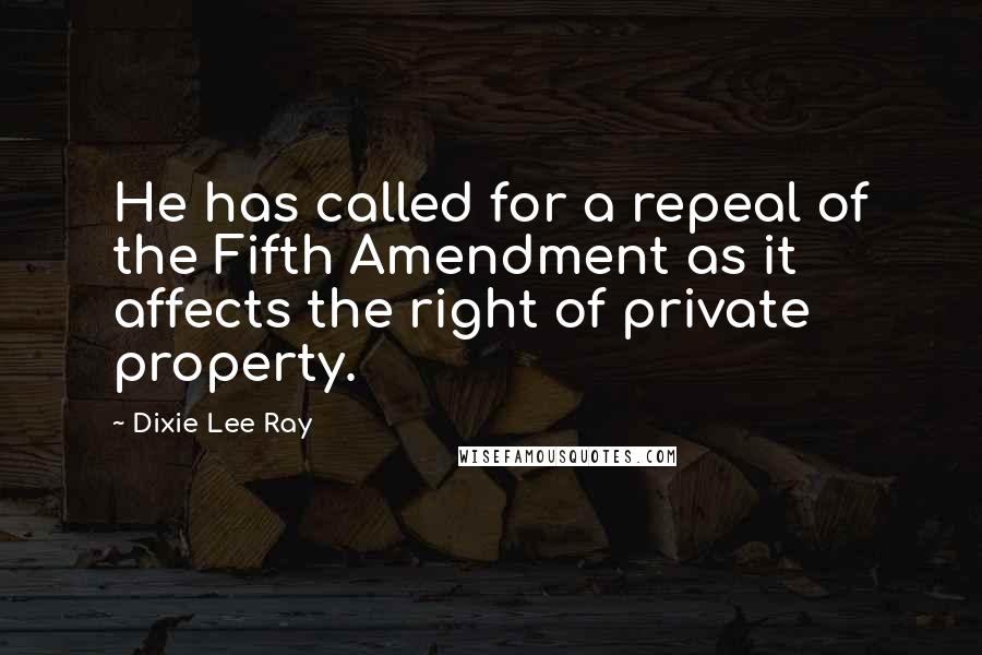 Dixie Lee Ray Quotes: He has called for a repeal of the Fifth Amendment as it affects the right of private property.