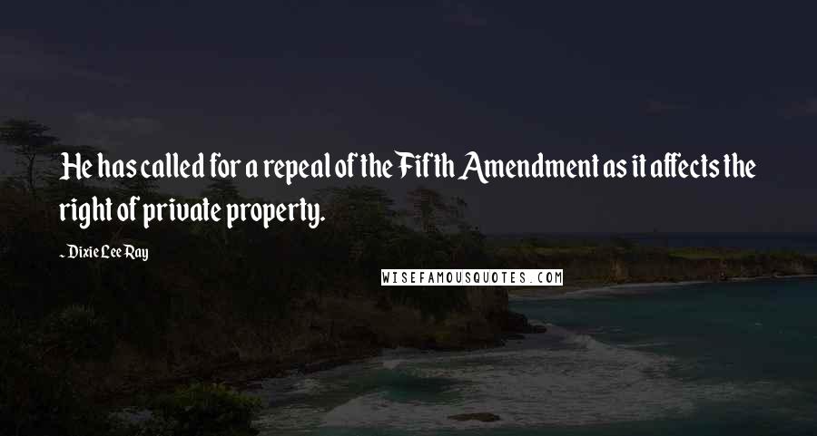 Dixie Lee Ray Quotes: He has called for a repeal of the Fifth Amendment as it affects the right of private property.