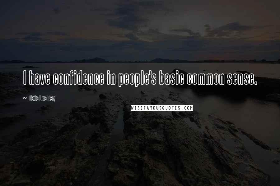 Dixie Lee Ray Quotes: I have confidence in people's basic common sense.