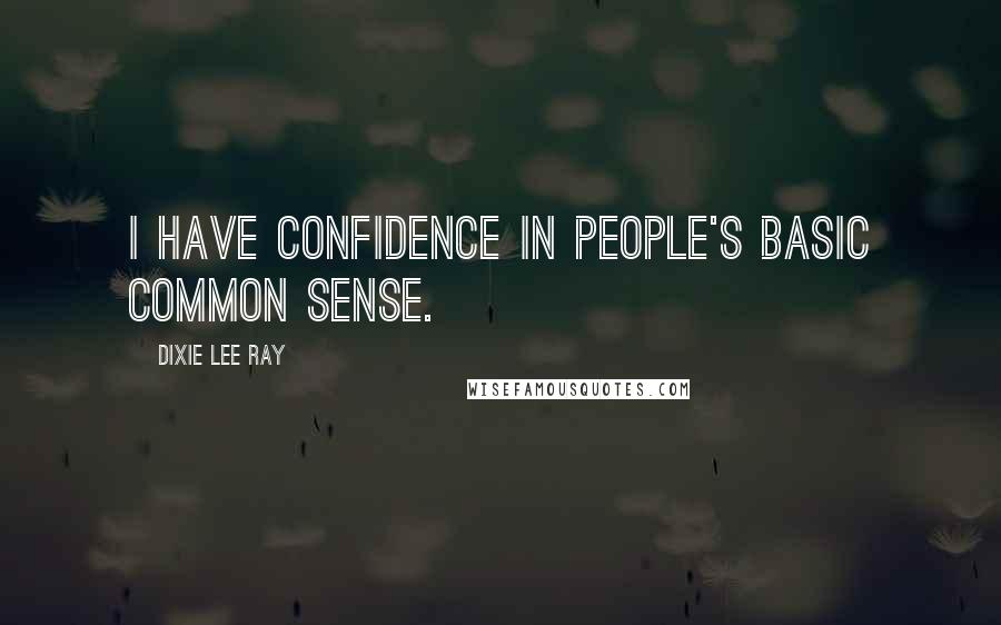 Dixie Lee Ray Quotes: I have confidence in people's basic common sense.