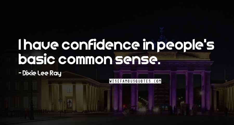 Dixie Lee Ray Quotes: I have confidence in people's basic common sense.