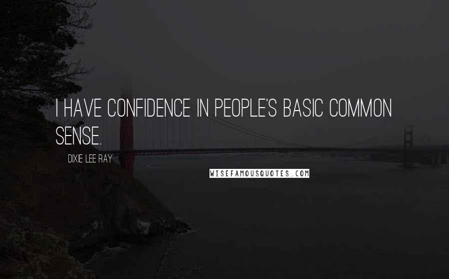 Dixie Lee Ray Quotes: I have confidence in people's basic common sense.