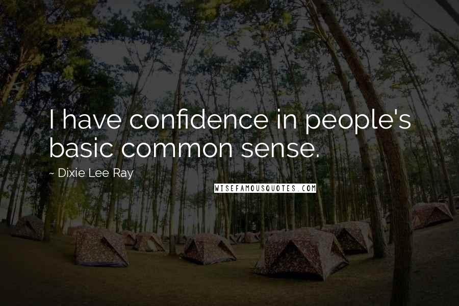 Dixie Lee Ray Quotes: I have confidence in people's basic common sense.