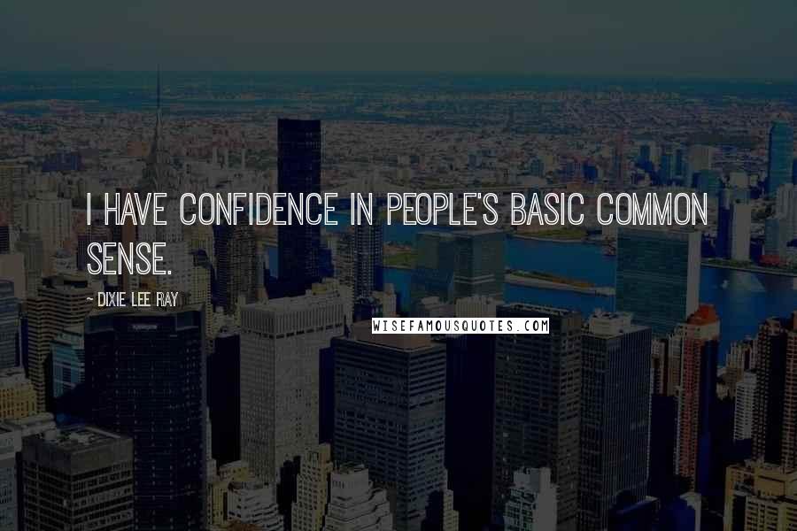 Dixie Lee Ray Quotes: I have confidence in people's basic common sense.