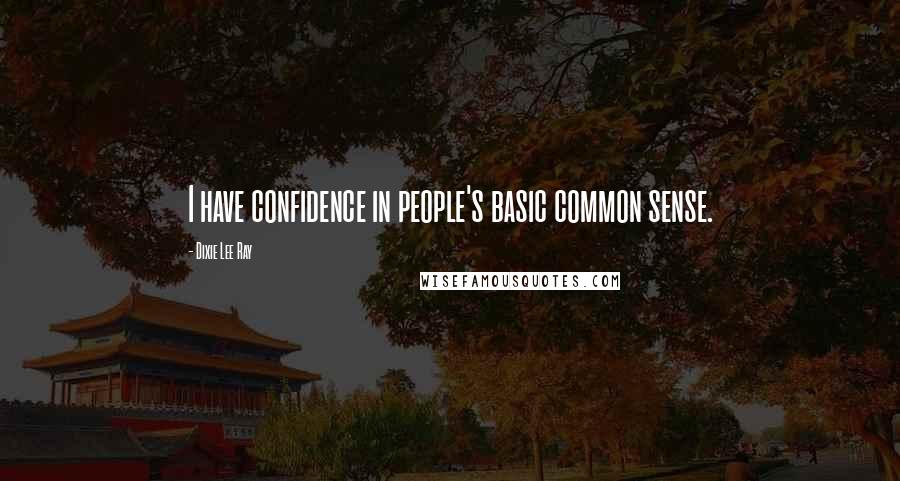 Dixie Lee Ray Quotes: I have confidence in people's basic common sense.