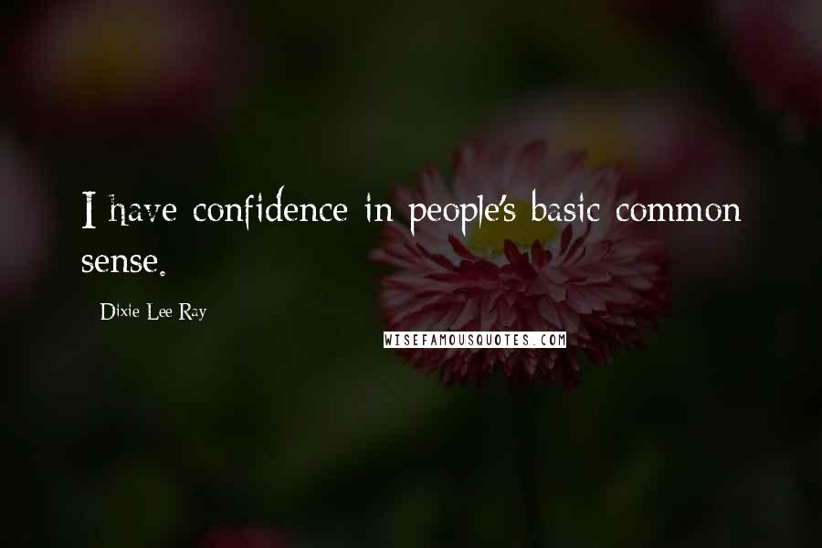 Dixie Lee Ray Quotes: I have confidence in people's basic common sense.