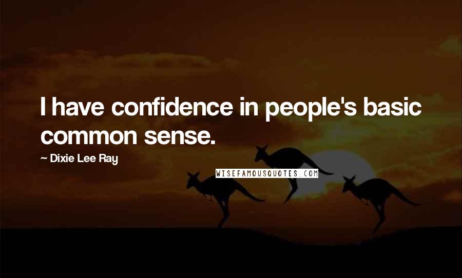 Dixie Lee Ray Quotes: I have confidence in people's basic common sense.