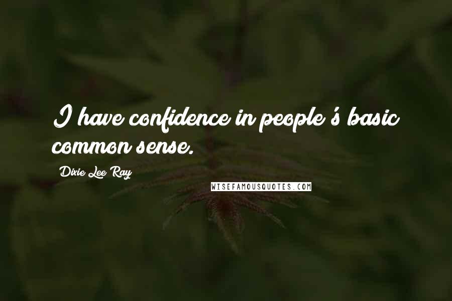 Dixie Lee Ray Quotes: I have confidence in people's basic common sense.