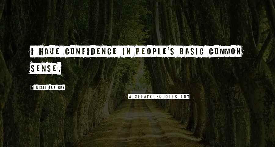 Dixie Lee Ray Quotes: I have confidence in people's basic common sense.