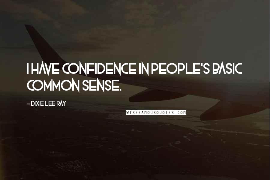 Dixie Lee Ray Quotes: I have confidence in people's basic common sense.