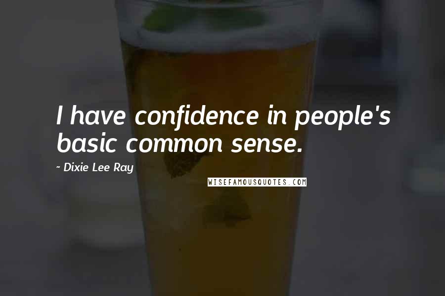 Dixie Lee Ray Quotes: I have confidence in people's basic common sense.