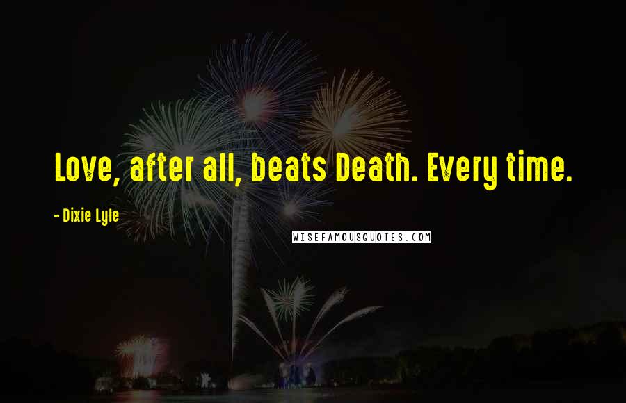 Dixie Lyle Quotes: Love, after all, beats Death. Every time.