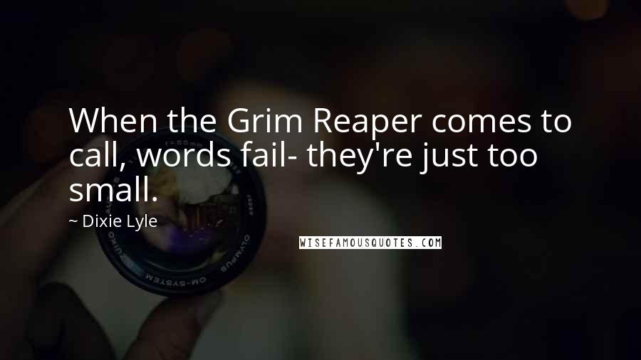 Dixie Lyle Quotes: When the Grim Reaper comes to call, words fail- they're just too small.