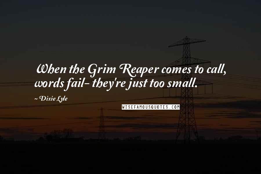 Dixie Lyle Quotes: When the Grim Reaper comes to call, words fail- they're just too small.