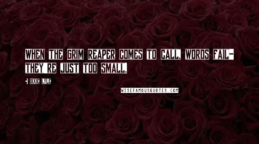 Dixie Lyle Quotes: When the Grim Reaper comes to call, words fail- they're just too small.