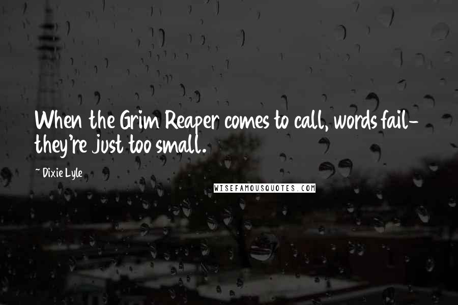 Dixie Lyle Quotes: When the Grim Reaper comes to call, words fail- they're just too small.