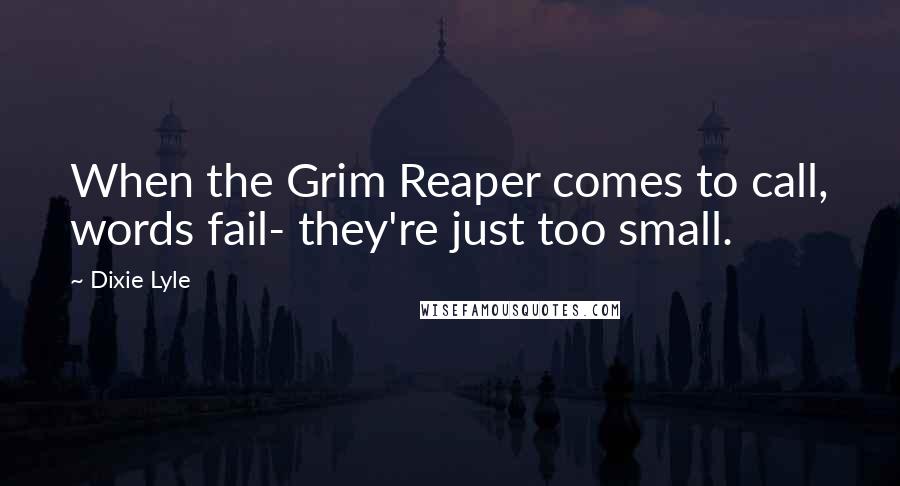 Dixie Lyle Quotes: When the Grim Reaper comes to call, words fail- they're just too small.