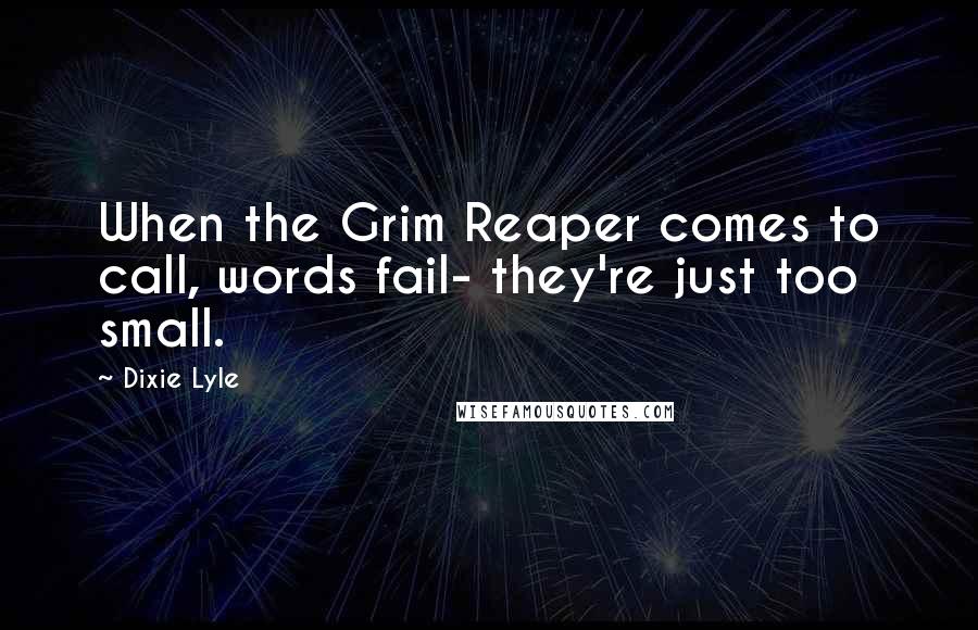 Dixie Lyle Quotes: When the Grim Reaper comes to call, words fail- they're just too small.