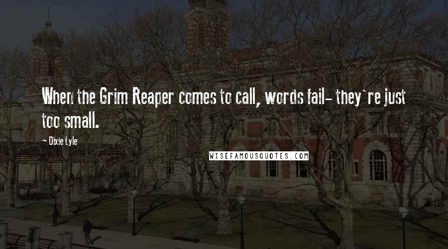 Dixie Lyle Quotes: When the Grim Reaper comes to call, words fail- they're just too small.