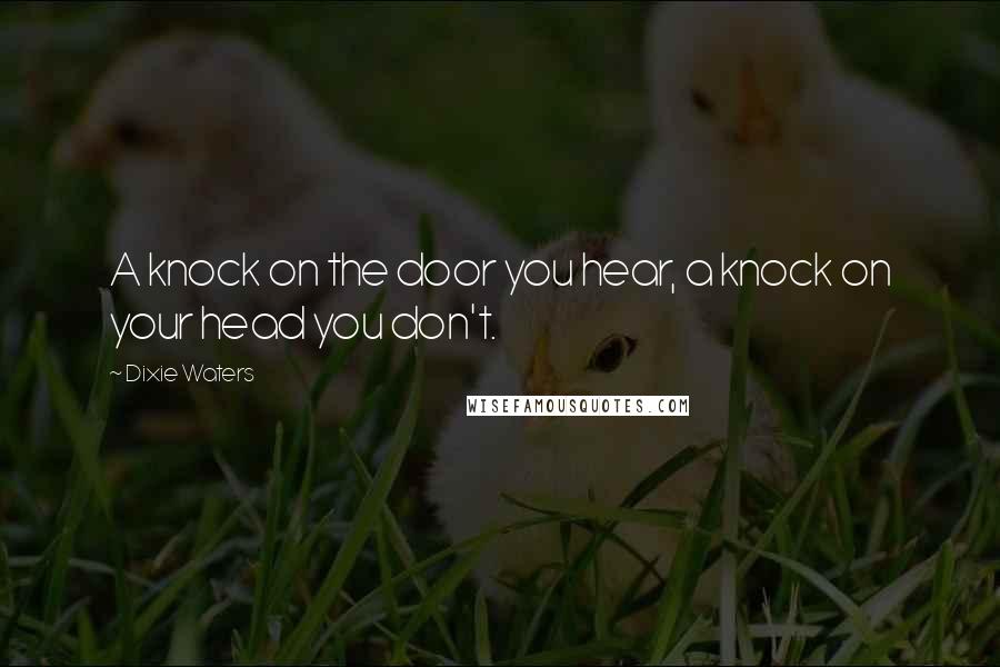 Dixie Waters Quotes: A knock on the door you hear, a knock on your head you don't.