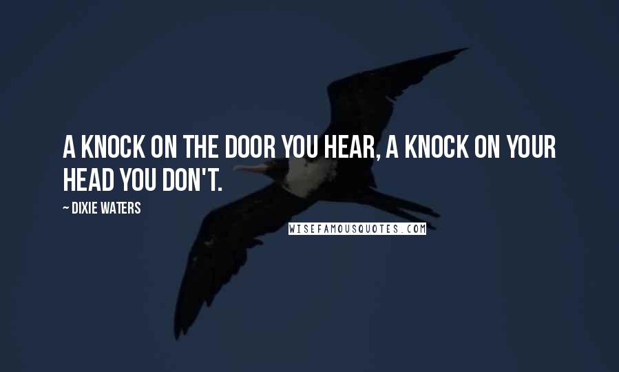 Dixie Waters Quotes: A knock on the door you hear, a knock on your head you don't.